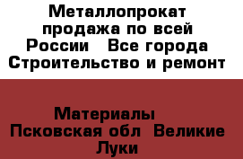 Металлопрокат продажа по всей России - Все города Строительство и ремонт » Материалы   . Псковская обл.,Великие Луки г.